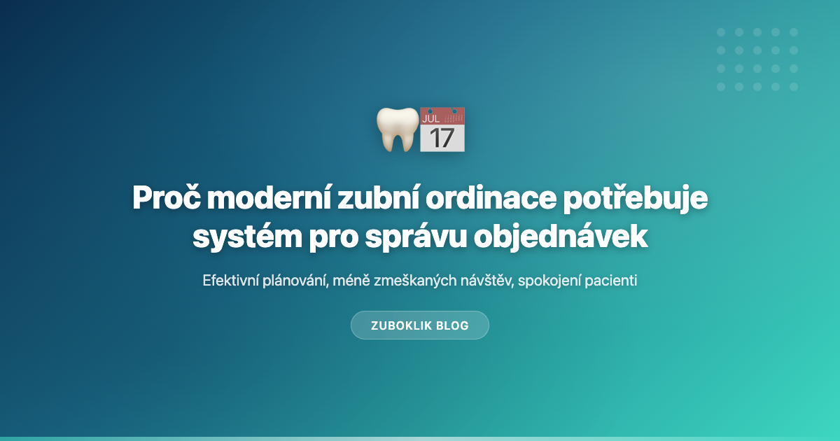 Proč moderní zubní ordinace potřebuje systém pro správu objednávek
