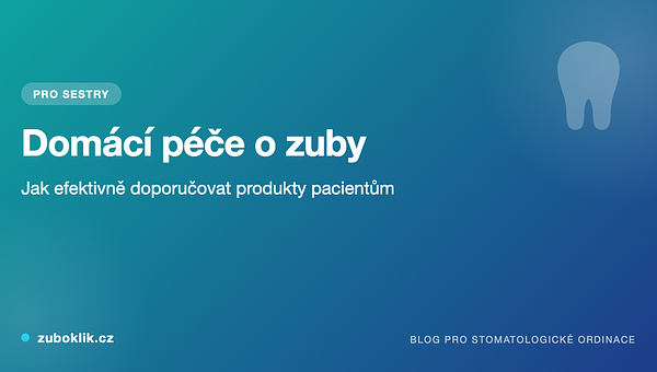 Domácí péče o zuby: jak efektivně doporučovat produkty pacientům